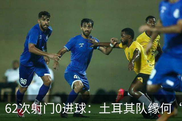 62次射门0进球：土耳其队缘何“数据碾压”却出局